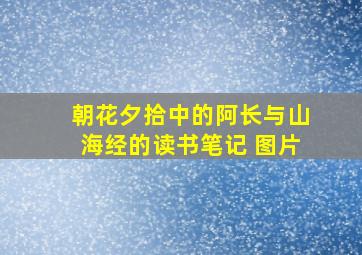 朝花夕拾中的阿长与山海经的读书笔记 图片